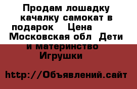 Продам лошадку-качалку самокат в подарок. › Цена ­ 500 - Московская обл. Дети и материнство » Игрушки   